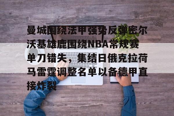 开云APP下载-关于曼城围绕法甲强势反弹密尔沃基雄鹿围绕NBA常规赛单刀错失，集结日俄克拉荷马雷霆调整名单以备德甲直接炸裂的信息